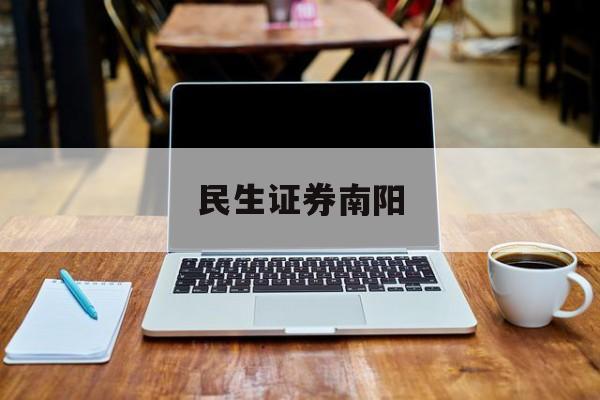 民生证券南阳(民生证券南阳客服电话)