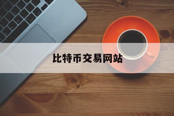 比特币交易网站(正规比特币交易网站)